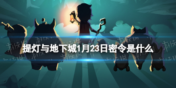 《提灯与地下城》1月23日密令是什么 2024年1月23日密令一览