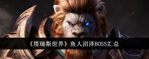 塔瑞斯世界鱼人沼泽BOSS大全 鱼人沼泽BOSS怎么打[多图]