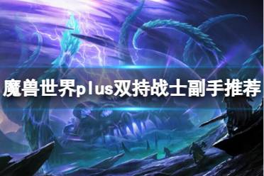 《魔兽世界》plus双持战士副手推荐一览