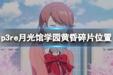 《女神异闻录3Reload》月光馆学园黄昏碎片位置