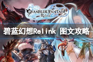 原创《碧蓝幻想Relink》图文攻略 全流程全BOSS全角色全收集全宝箱【游侠攻略组】