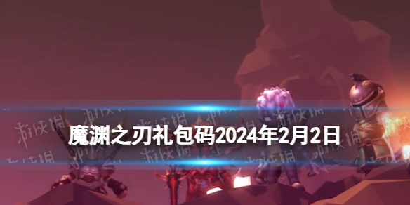 《魔渊之刃》礼包码2024年2月2日