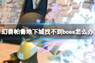 《幻兽帕鲁》地下城找不到boss解决办法