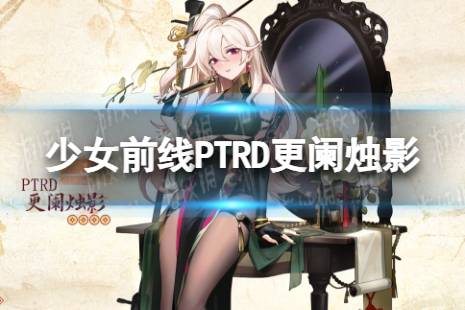 《少女前线》PTRD更阑烛影怎么样 PTRD更阑烛影皮肤一览