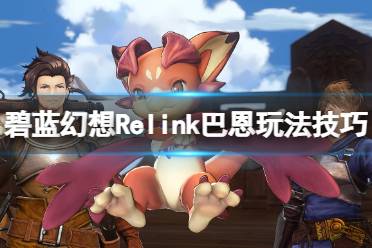 《碧蓝幻想Relink》巴恩玩法技巧心得