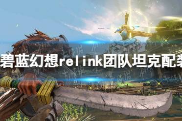 《碧蓝幻想Relink》团队坦克配装指南