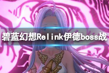 《碧蓝幻想Relink》伊德boss战打法技巧