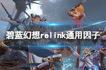 《碧蓝幻想Relink》全角色通用因子推荐