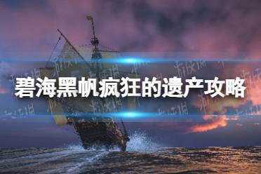 《碧海黑帆》疯狂的遗产攻略