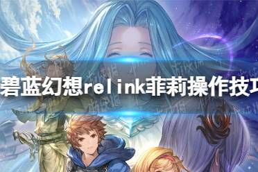 《碧蓝幻想Relink》菲莉操作技巧分享