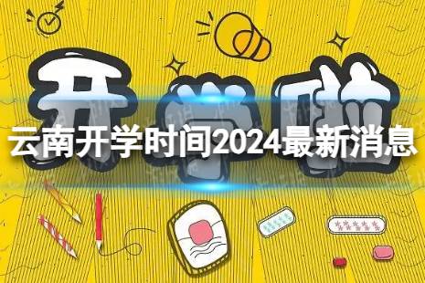 云南开学时间2024最新消息 2024上半年云南开学日期