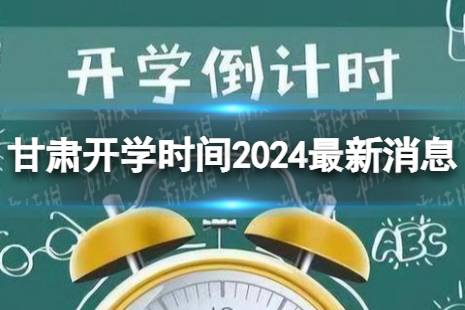 甘肃开学时间2024最新消息 2024上半年甘肃开学日期