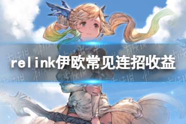 《碧蓝幻想Relink》伊欧常见连招收益介绍