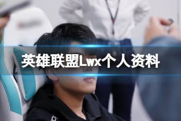 《英雄联盟》Lwx个人资料介绍