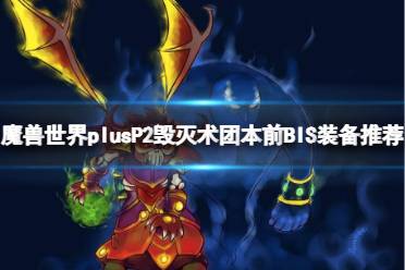 《魔兽世界》plusP2毁灭术团本前BIS装备推荐一览