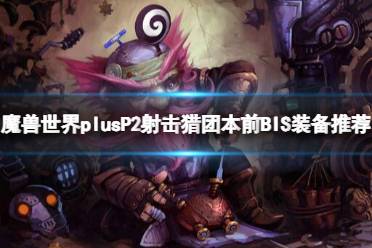 《魔兽世界》plusP2射击猎团本前BIS装备推荐一览