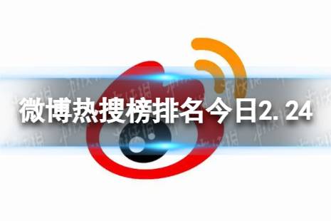 微博热搜榜排名今日2.24 微博热搜榜今日事件2月24日