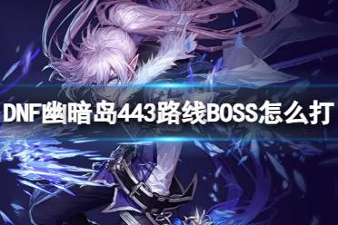 《DNF》幽暗岛443路线BOSS打法攻略