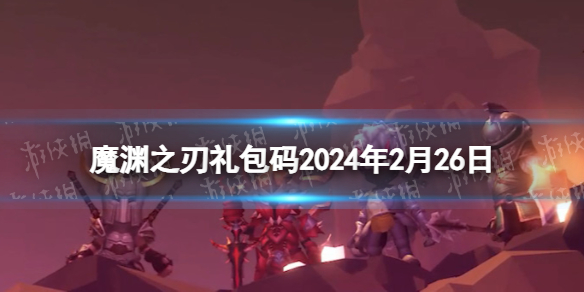 《魔渊之刃》礼包码2024年2月26日