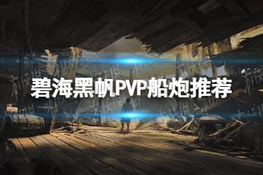 《碧海黑帆》PVP船炮推荐