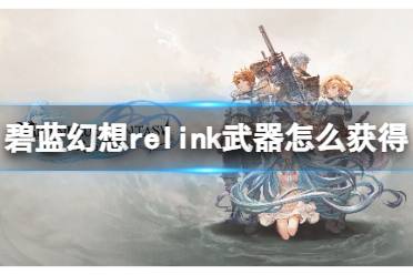 《碧蓝幻想relink》武器怎么获得