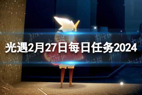 《光遇》2月27日每日任务怎么做 2.27每日任务攻略2024