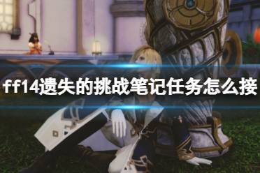 《ff14》遗失的挑战笔记任务领取方法