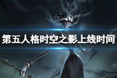 《第五人格》时空之影什么时候上线 新监管者时空之影上线时间