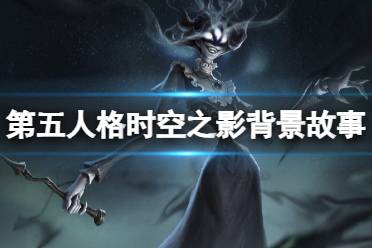 第五人格时空之影背景故事介绍