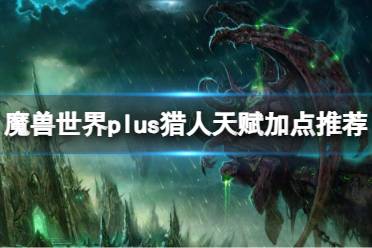 《魔兽世界》plus猎人天赋加点推荐一览