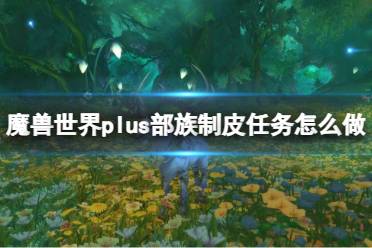 《魔兽世界》plus部族制皮任务流程攻略