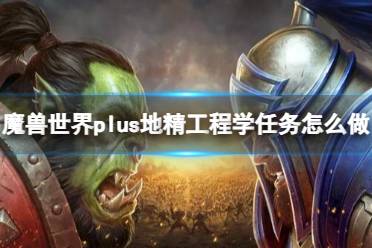 《魔兽世界》plus地精工程学任务流程攻略