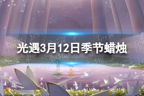 《光遇》3月12日季节蜡烛在哪 3.12季节蜡烛位置2024