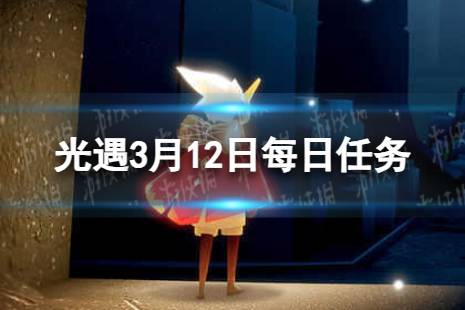 《光遇》3月12日每日任务怎么做 3.12每日任务攻略2024