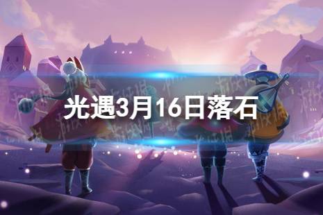 《光遇》3月16日落石在哪 3.16落石位置2024