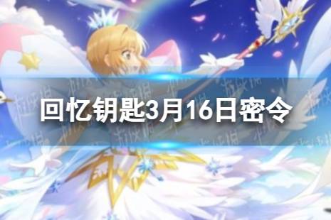 《魔卡少女樱回忆钥匙》3月16日密令 3.16最新兑换码