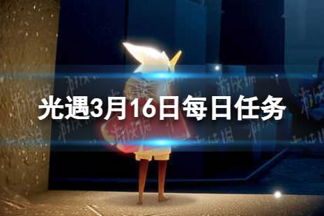 《光遇》3月16日每日任务怎么做 3.16每日任务攻略2024