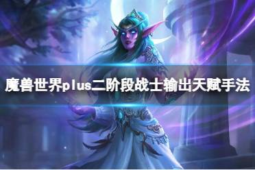 《魔兽世界》plus二阶段战士输出天赋手法介绍