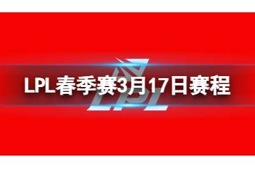 LPL春季赛3月17日赛程 2024LPL春季赛3月17日首发名单