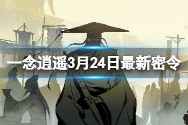 《一念逍遥》2024年3月24日最新密令