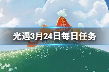 《光遇》3月24日每日任务怎么做 3.24每日任务攻略2024