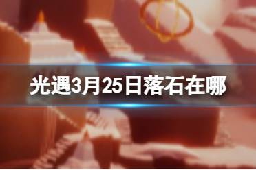 《光遇》3月25日落石在哪 3.25落石位置2024