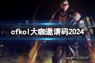 《cf》2024kol大咖邀请码分享