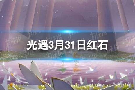 《光遇》3月31日红石在哪 3.31红石位置2024