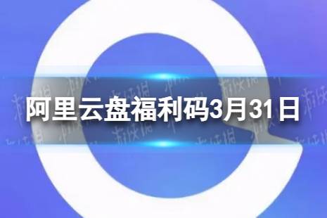 阿里云盘最新福利码3.31 3月31日福利码最新