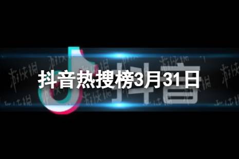 抖音热搜排行榜今日榜3月31日