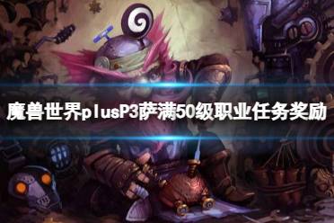 《魔兽世界》plusP3萨满50级职业任务奖励一览