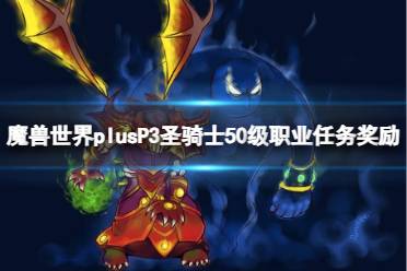 《魔兽世界》plusP3圣骑士50级职业任务奖励一览