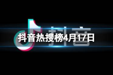 抖音热搜排行榜今日榜4月17日