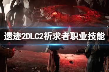 《遗迹2》DLC2祈求者职业技能介绍